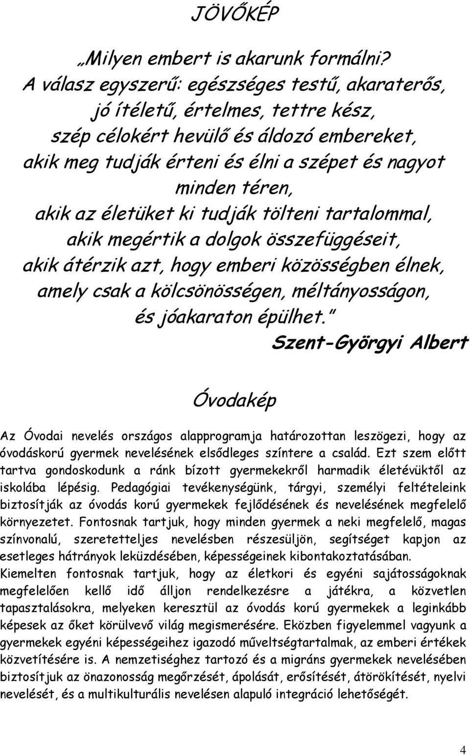 életüket ki tudják tölteni tartalommal, akik megértik a dolgok összefüggéseit, akik átérzik azt, hogy emberi közösségben élnek, amely csak a kölcsönösségen, méltányosságon, és jóakaraton épülhet.