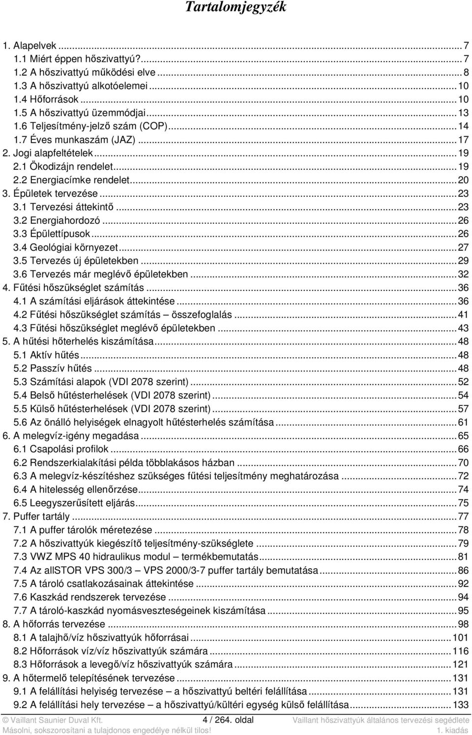 1 Tervezési áttekintő... 23 3.2 Energiahordozó... 26 3.3 Épülettípusok... 26 3.4 Geológiai környezet... 27 3.5 Tervezés új épületekben... 29 3.6 Tervezés már meglévő épületekben... 32 4.