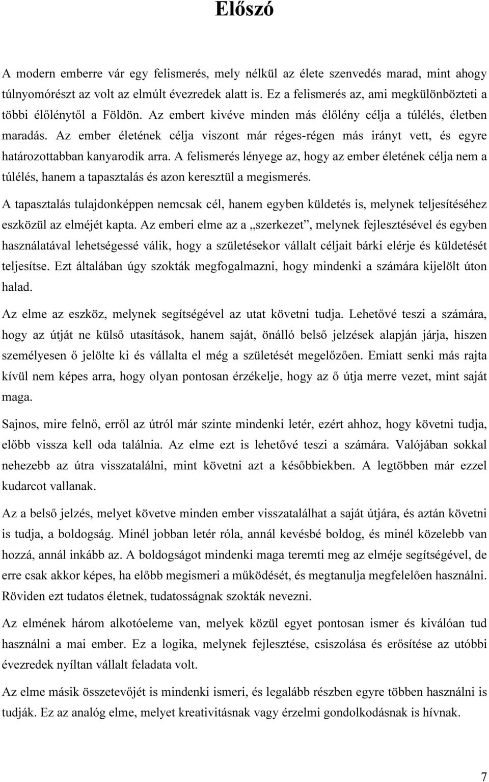 Az ember életének célja viszont már réges-régen más irányt vett, és egyre határozottabban kanyarodik arra.