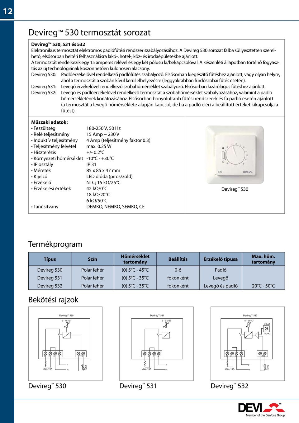 A termosztát rendelkezik egy 5 amperes relével és egy két pólusú ki/bekapcsolóval. A készenléti állapotban történő fogyasztás az új technológiának köszönhetően különösen alacsony.