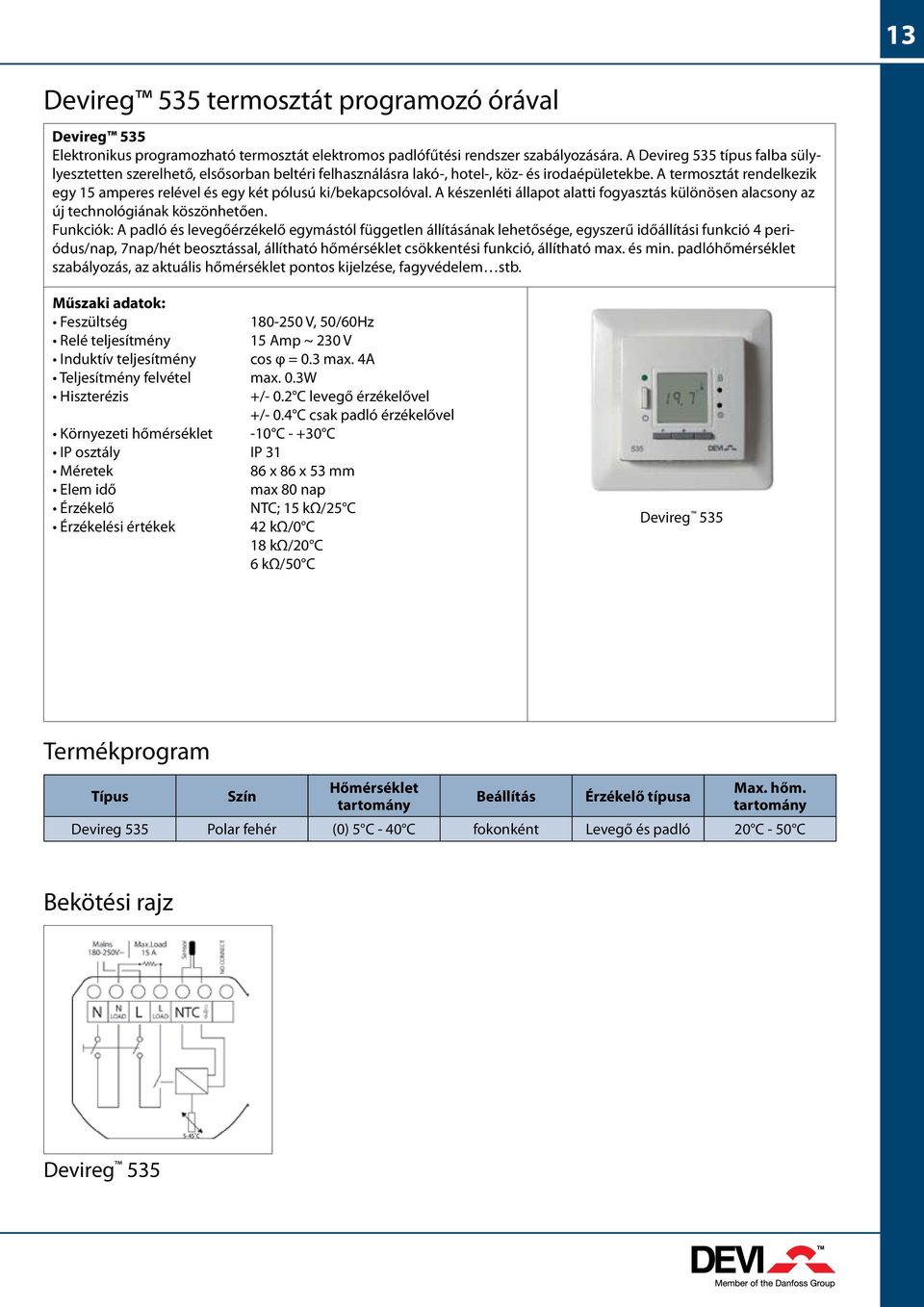 A termosztát rendelkezik egy 5 amperes relével és egy két pólusú ki/bekapcsolóval. A készenléti állapot alatti fogyasztás különösen alacsony az új technológiának köszönhetően.