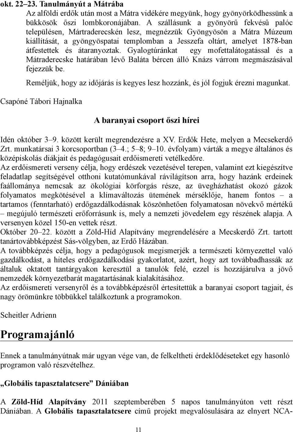 átaranyoztak. Gyalogtúránkat egy mofettalátogatással és a Mátraderecske határában lévő Baláta bércen álló Knázs várrom megmászásával fejezzük be.