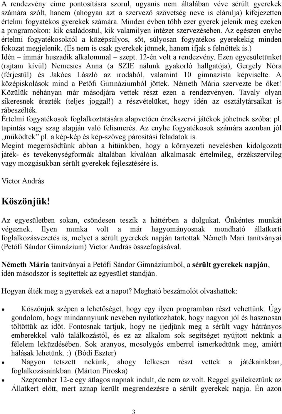 Az egészen enyhe értelmi fogyatékosoktól a középsúlyos, sőt, súlyosan fogyatékos gyerekekig minden fokozat megjelenik. (És nem is csak gyerekek jönnek, hanem ifjak s felnőttek is.