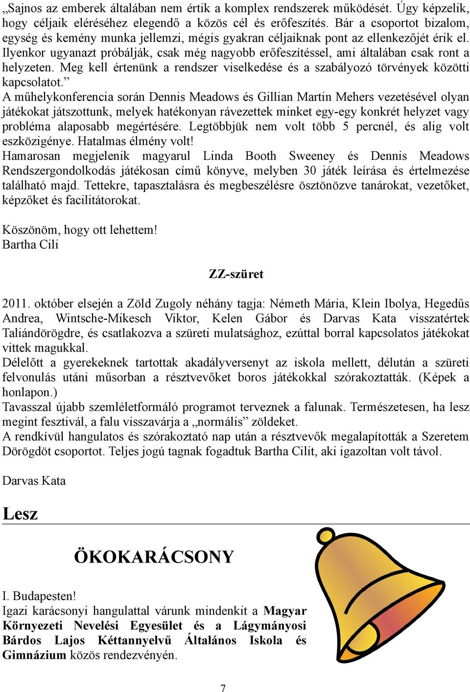 Ilyenkor ugyanazt próbálják, csak még nagyobb erőfeszítéssel, ami általában csak ront a helyzeten. Meg kell értenünk a rendszer viselkedése és a szabályozó törvények közötti kapcsolatot.