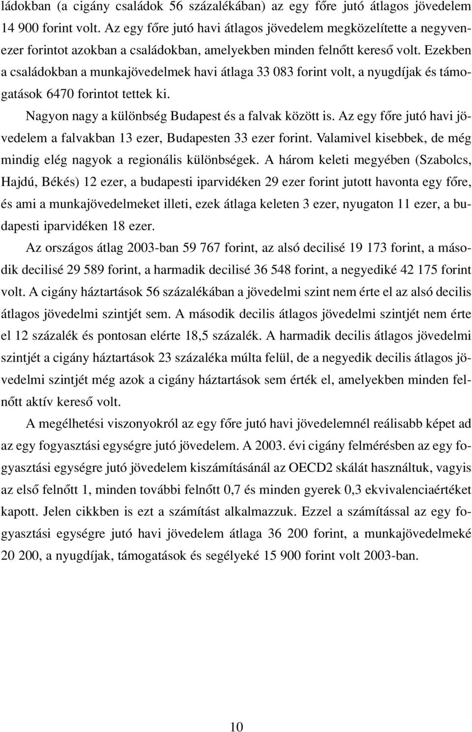 Ezekben a családokban a munkajövedelmek havi átlaga 33 083 forint volt, a nyugdíjak és támogatások 6470 forintot tettek ki. Nagyon nagy a különbség Budapest és a falvak között is.