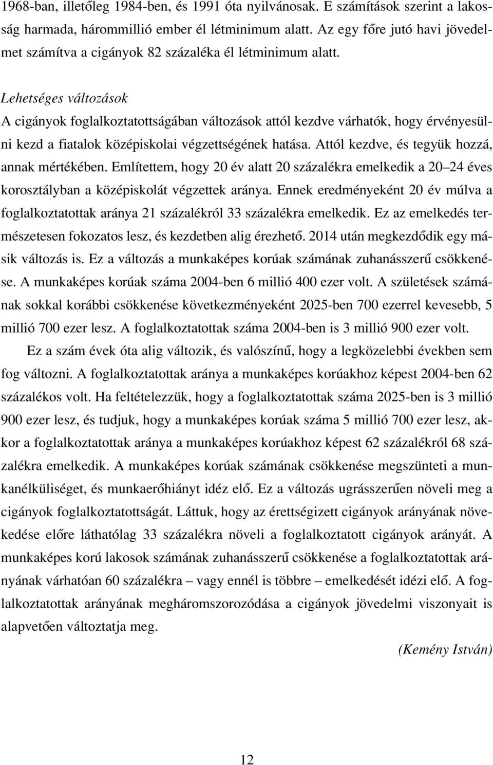 Lehetséges változások A cigányok foglalkoztatottságában változások attól kezdve várhatók, hogy érvényesülni kezd a fiatalok középiskolai végzettségének hatása.