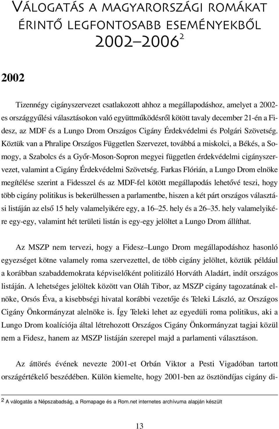 Köztük van a Phralipe Országos Független Szervezet, továbbá a miskolci, a Békés, a Somogy, a Szabolcs és a Gyôr-Moson-Sopron megyei független érdekvédelmi cigányszervezet, valamint a Cigány