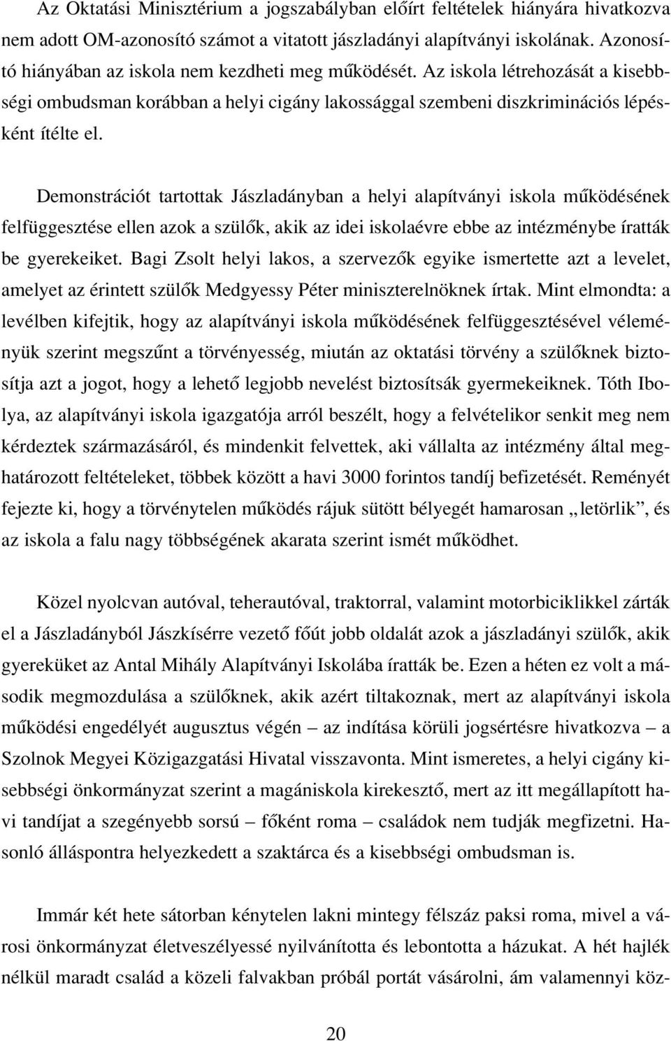 Demonstrációt tartottak Jászladányban a helyi alapítványi iskola mûködésének felfüggesztése ellen azok a szülôk, akik az idei iskolaévre ebbe az intézménybe íratták be gyerekeiket.