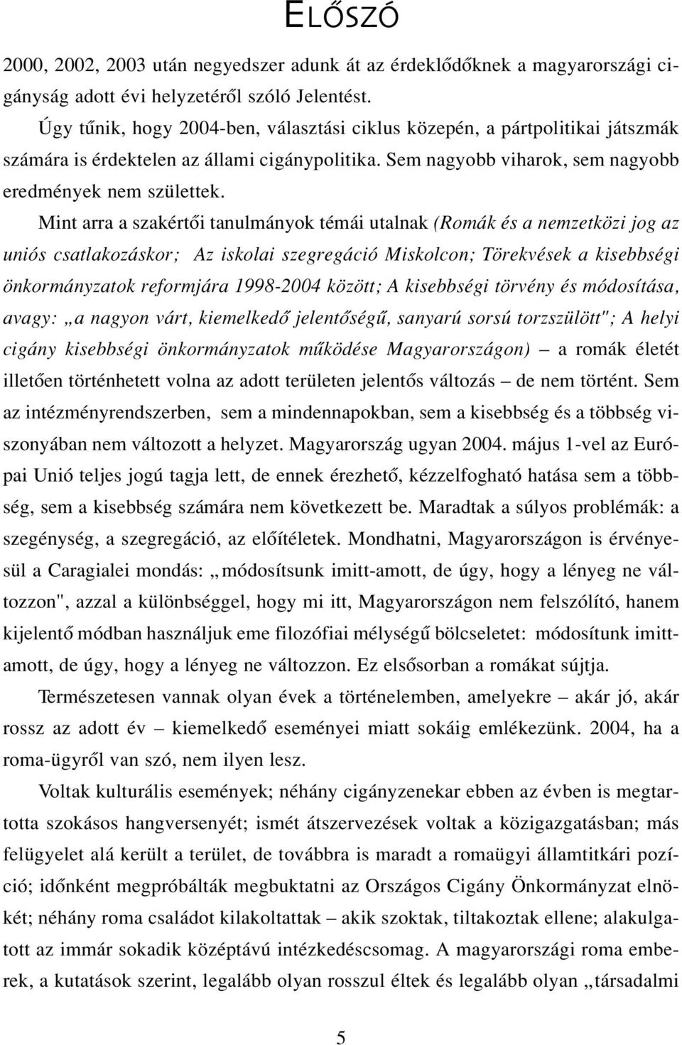 Mint arra a szakértôi tanulmányok témái utalnak (Romák és a nemzetközi jog az uniós csatlakozáskor; Az iskolai szegregáció Miskolcon; Törekvések a kisebbségi önkormányzatok reformjára 1998-2004