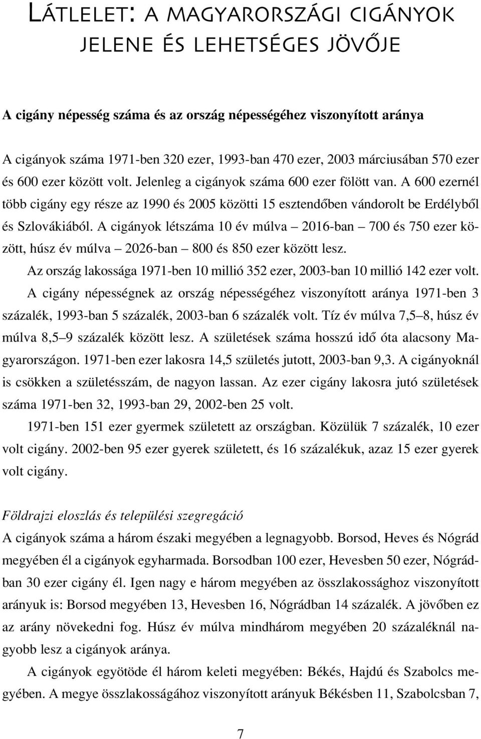 A 600 ezernél több cigány egy része az 1990 és 2005 közötti 15 esztendôben vándorolt be Erdélybôl és Szlovákiából.