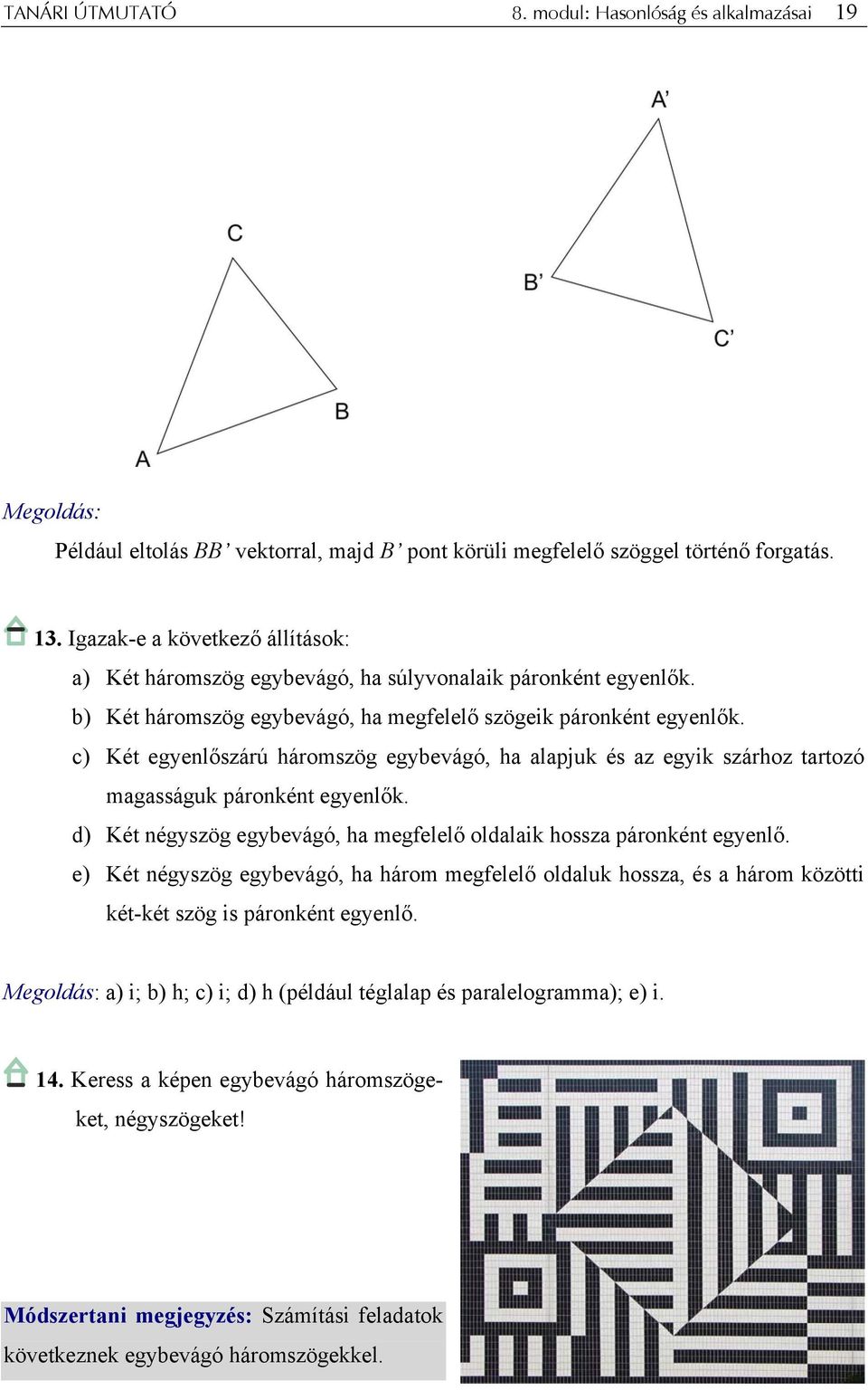 c) Két egyenlőszárú háromszög egybevágó, ha alapjuk és az egyik szárhoz tartozó magasságuk páronként egyenlők. d) Két négyszög egybevágó, ha megfelelő oldalaik hossza páronként egyenlő.