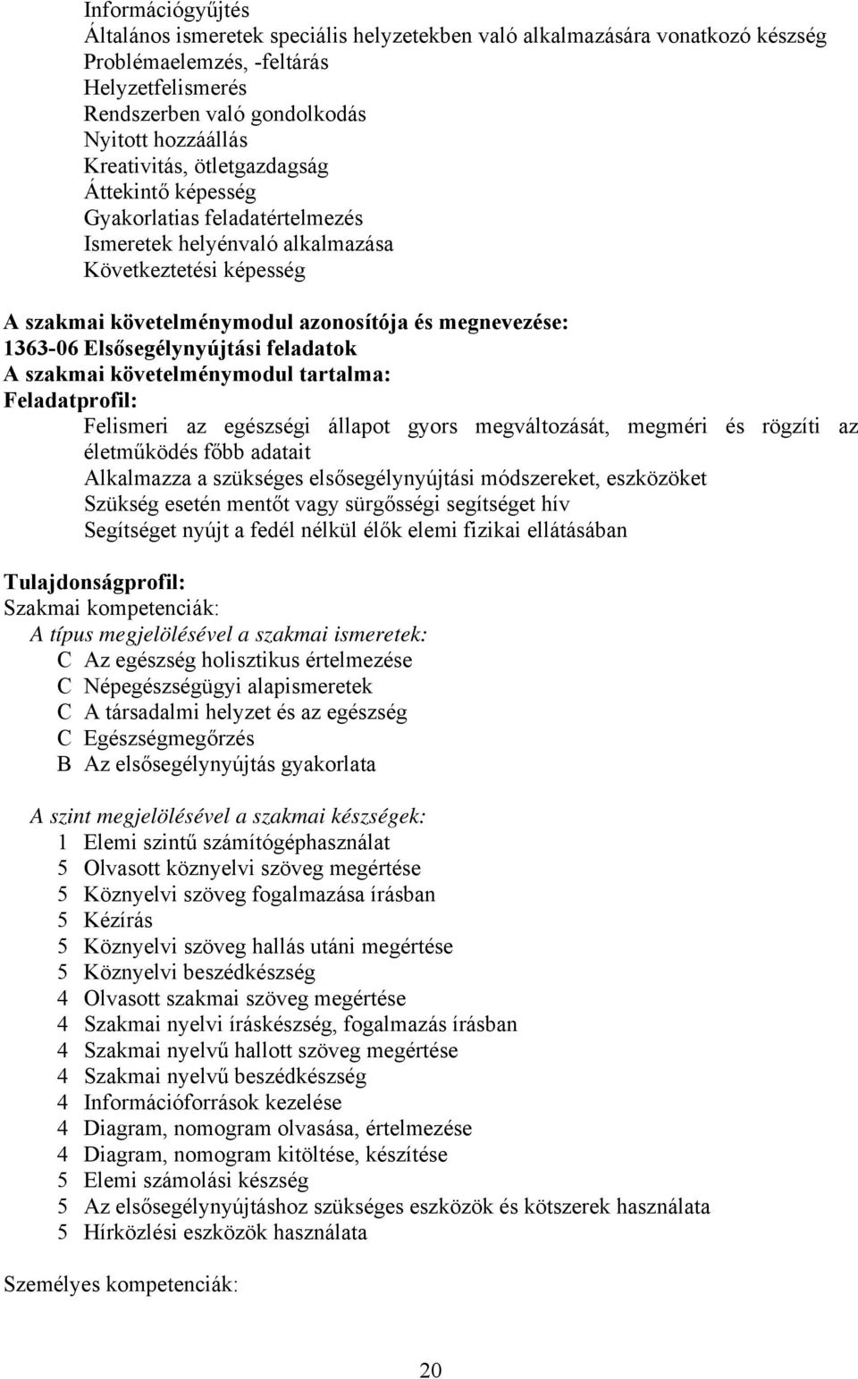 Elsősegélynyújtási feladatok A szakmai követelménymodul tartalma: Feladatprofil: Felismeri az egészségi állapot gyors megváltozását, megméri és rögzíti az életműködés főbb adatait Alkalmazza a