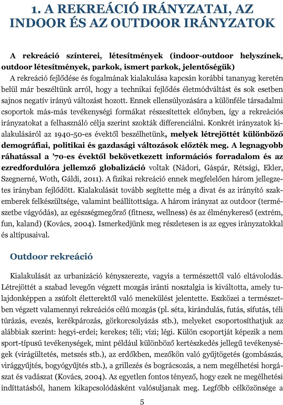 Ennek ellensúlyozására a különféle társadalmi csoportok más-más tevékenységi formákat részesítettek előnyben, így a rekreációs irányzatokat a felhasználó célja szerint szokták differenciálni.