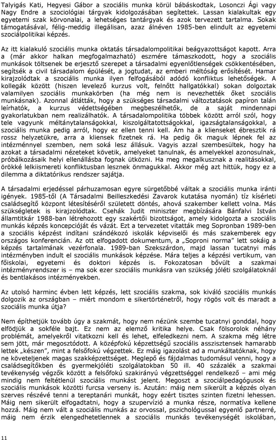 Sokak támogatásával, félig-meddig illegálisan, azaz álnéven 1985-ben elindult az egyetemi szociálpolitikai képzés. Az itt kialakuló szociális munka oktatás társadalompolitikai beágyazottságot kapott.