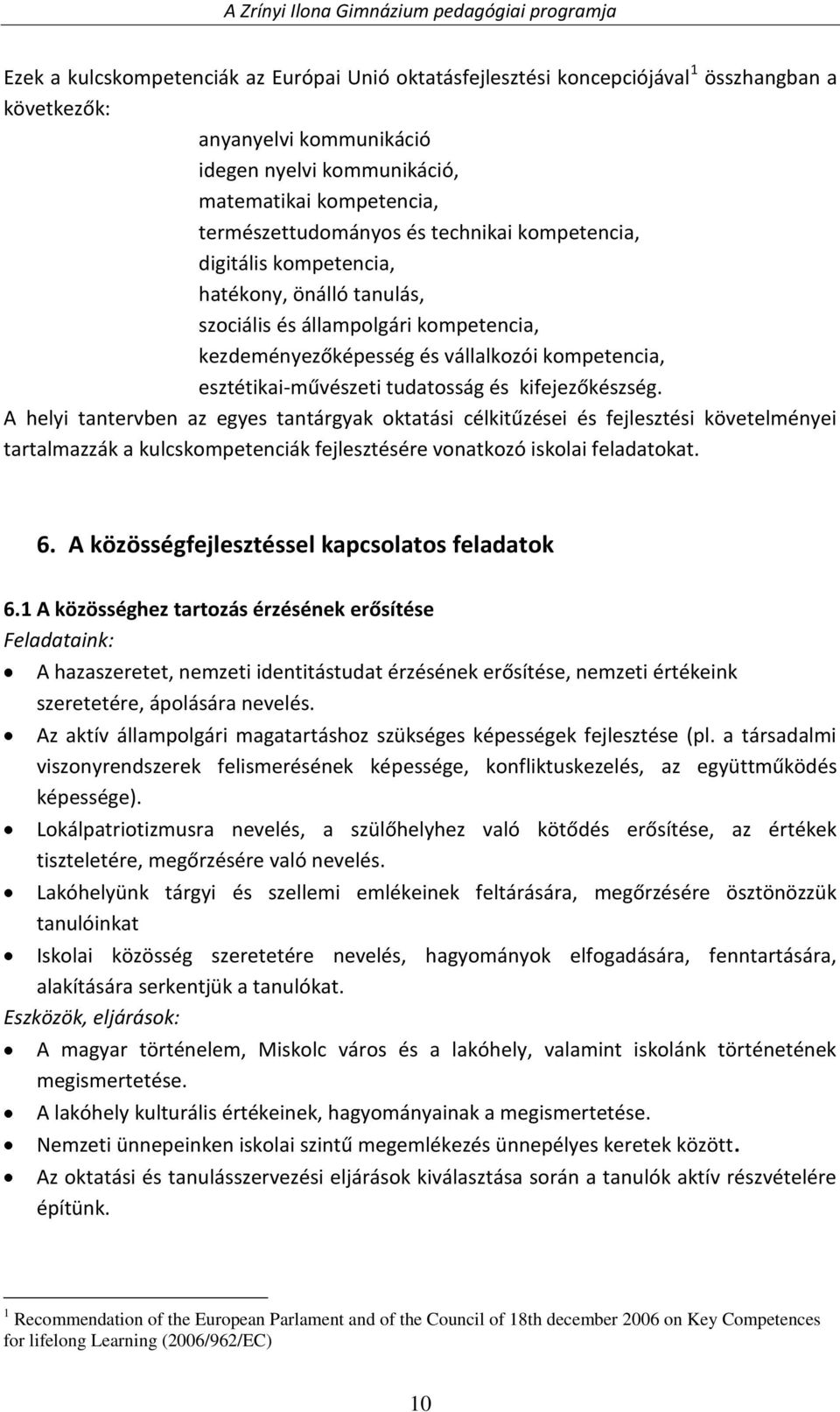 kifejezőkészség. A helyi tantervben az egyes tantárgyak oktatási célkitűzései és fejlesztési követelményei tartalmazzák a kulcskompetenciák fejlesztésére vonatkozó iskolai feladatokat. 6.