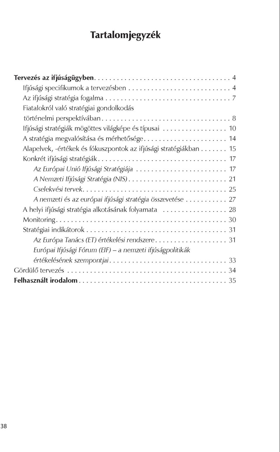 .. 14 Alapelvek, -értékek és fókuszpontok az ifjúsági stratégiákban... 15 Konkrét ifjúsági stratégiák... 17 Az Európai Unió Ifjúsági Stratégiája........................ 17 A Nemzeti Ifjúsági Stratégia (NIS).