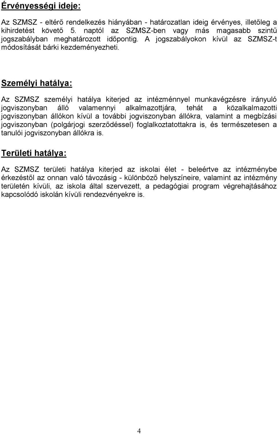 Személyi hatálya: Az SZMSZ személyi hatálya kiterjed az intézménnyel munkavégzésre irányuló jogviszonyban álló valamennyi alkalmazottjára, tehát a közalkalmazotti jogviszonyban állókon kívül a