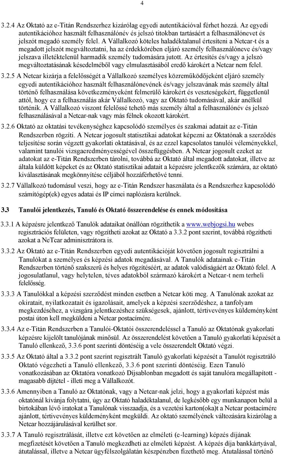 A Vállalkozó köteles haladéktalanul értesíteni a Netcar-t és a megadott jelszót megváltoztatni, ha az érdekkörében eljáró személy felhasználóneve és/vagy jelszava illetéktelenül harmadik személy