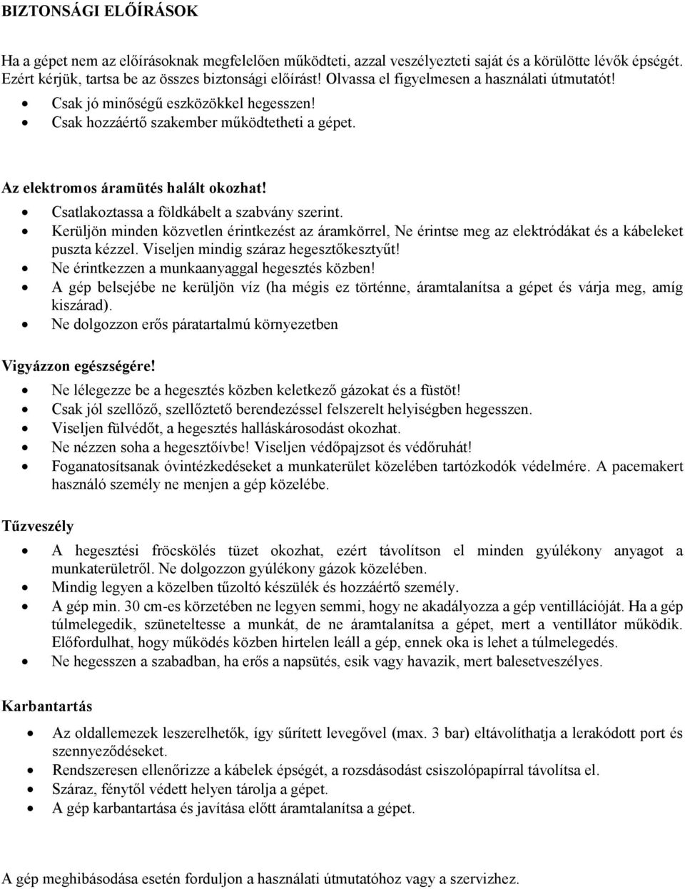 Csatlakoztassa a földkábelt a szabvány szerint. Kerüljön minden közvetlen érintkezést az áramkörrel, Ne érintse meg az elektródákat és a kábeleket puszta kézzel.