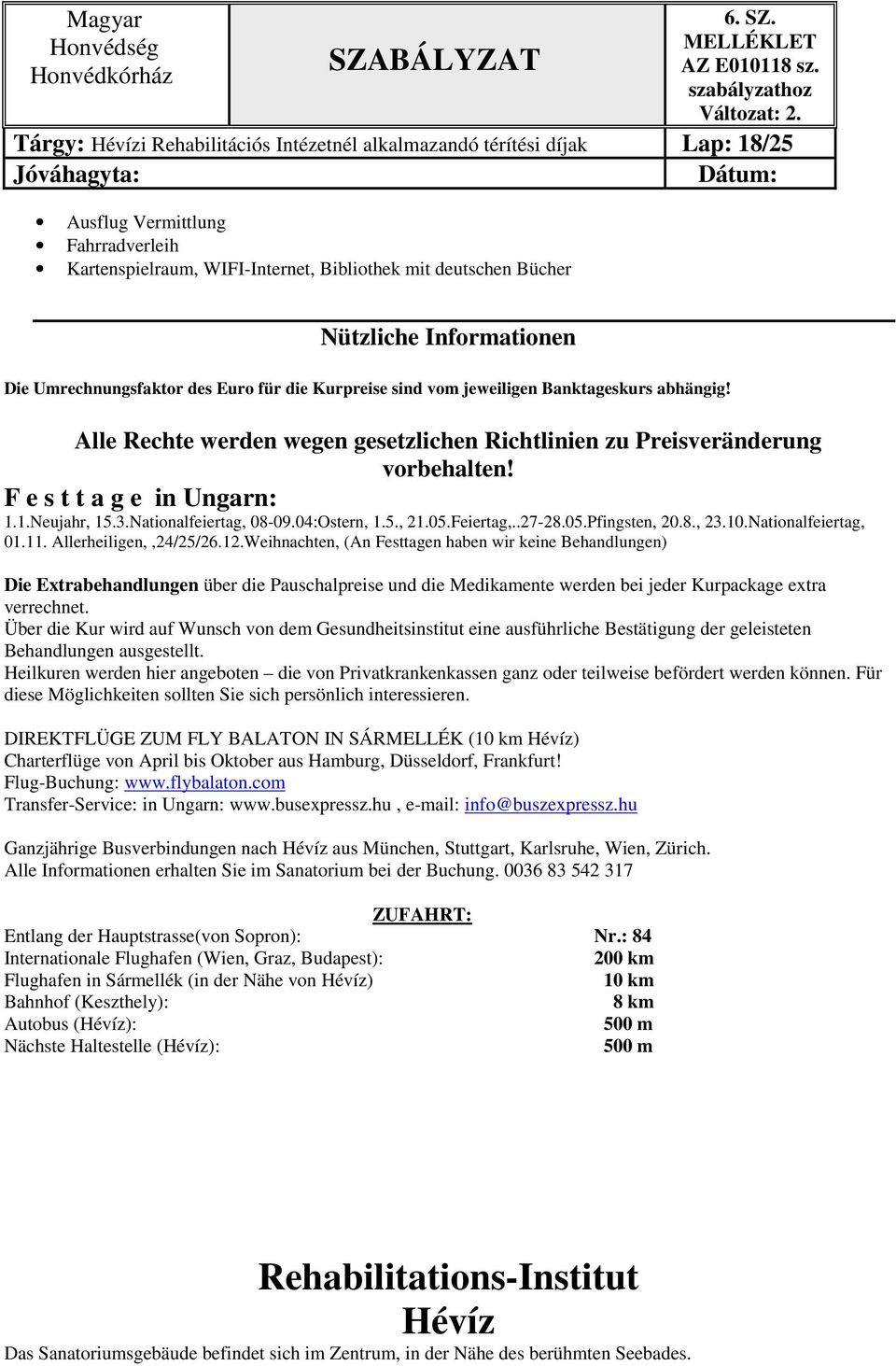 F e s t t a g e in Ungarn: 1.1.Neujahr, 15.3.Nationalfeiertag, 08-09.04:Ostern, 1.5., 21.05.Feiertag,..27-28.05.Pfingsten, 20.8., 23.10.Nationalfeiertag, 01.11. Allerheiligen,,24/25/26.12.