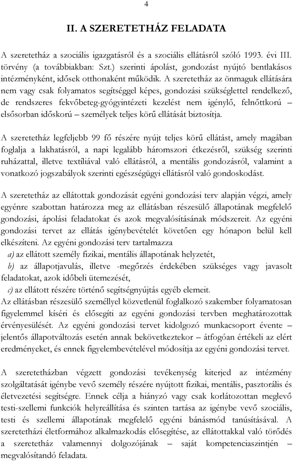 A szeretetház az önmaguk ellátására nem vagy csak folyamatos segítséggel képes, gondozási szükséglettel rendelkező, de rendszeres fekvőbeteg-gyógyintézeti kezelést nem igénylő, felnőttkorú elsősorban