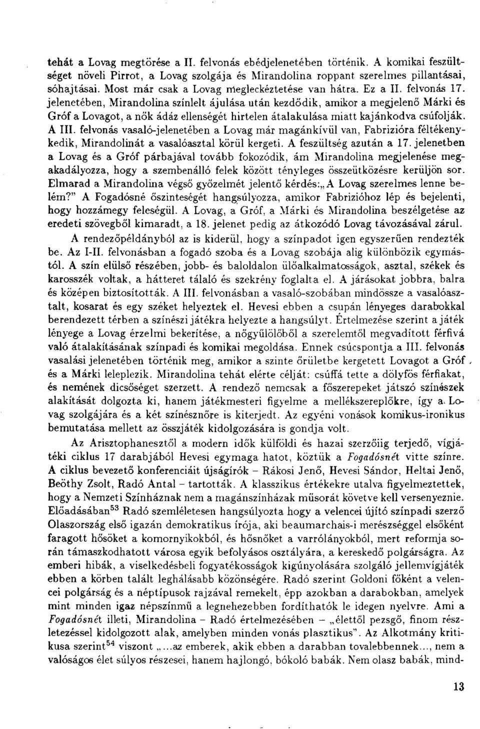 jelenetében, Mirandolina színlelt ájulása után kezdődik, amikor a megjelenő Márki és Gróf a Lovagot, a nők ádáz ellenségét hirtelen átalakulása miatt kajánkodva csúfolják. A III.