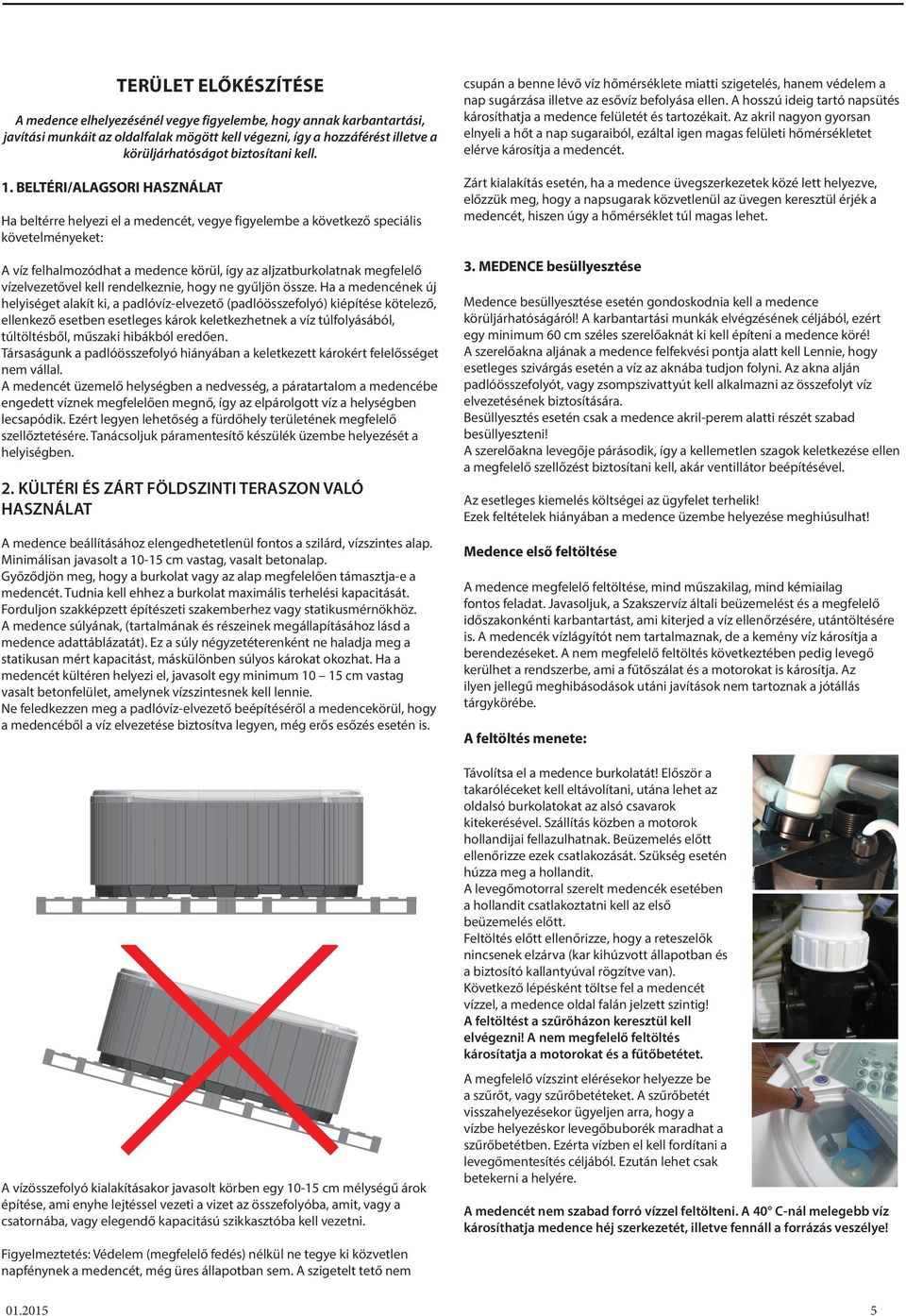 BELTÉRI/ALAGSORI HASZNÁLAT Ha beltérre helyezi el a medencét, vegye figyelembe a következő speciális követelményeket: A víz felhalmozódhat a medence körül, így az aljzatburkolatnak megfelelő