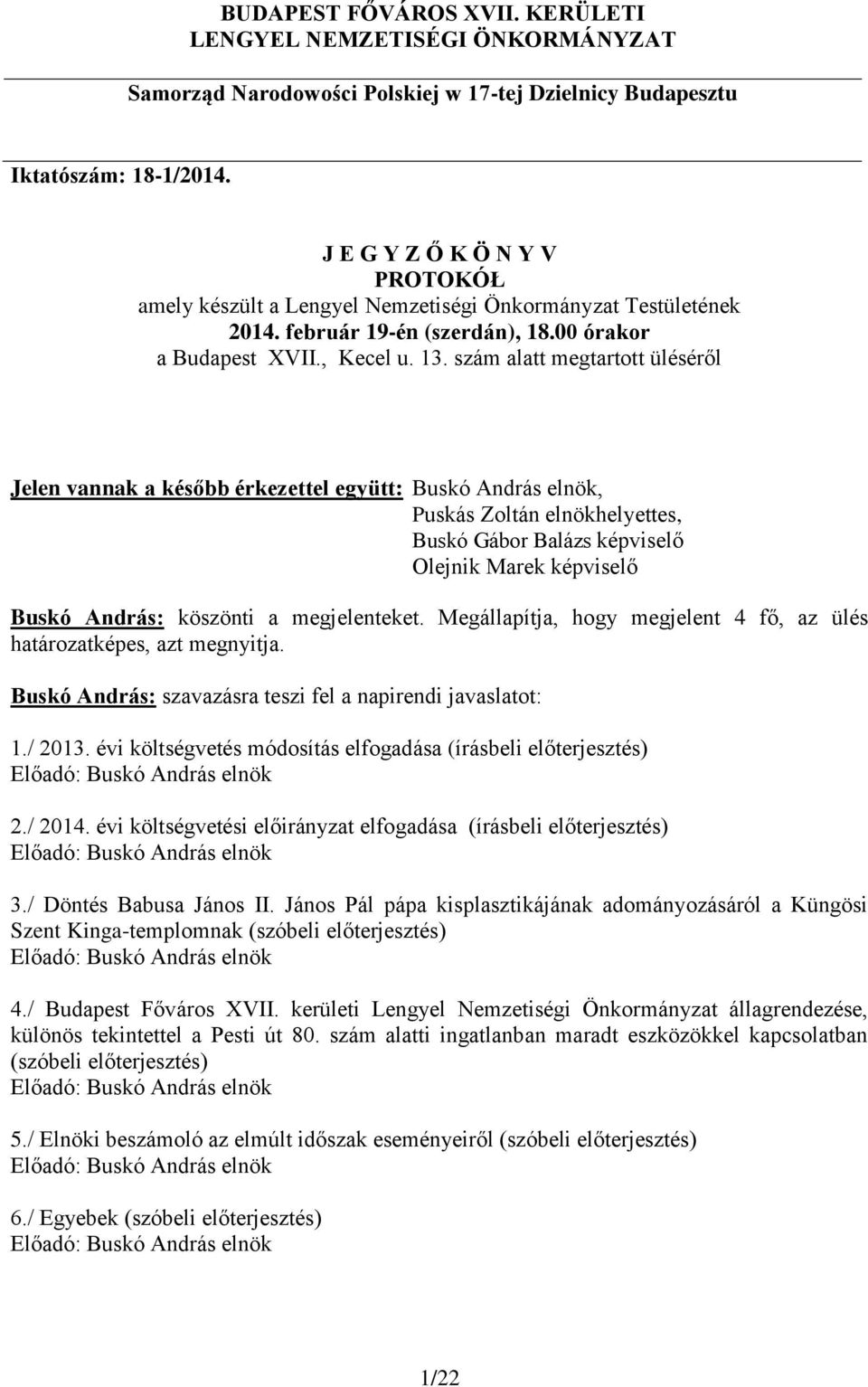 szám alatt megtartott üléséről Jelen vannak a később érkezettel együtt: Buskó András elnök, Puskás Zoltán elnökhelyettes, Buskó Gábor Balázs képviselő Olejnik Marek képviselő Buskó András: köszönti a