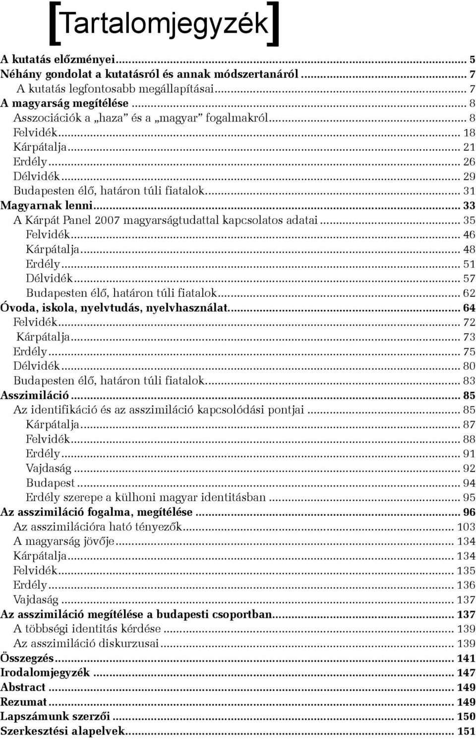 .. 33 A Kárpát Panel 2007 magyarságtudattal kapcsolatos adatai... 35 Felvidék... 46 Kárpátalja... 48 Erdély... 51 Délvidék... 57 Budapesten élő, határon túli fiatalok.