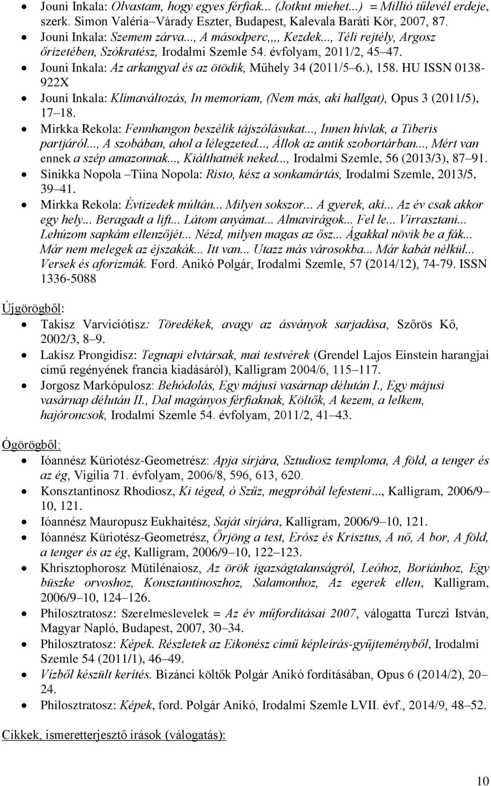 HU ISSN 0138-922X Jouni Inkala: Klímaváltozás, In memoriam, (Nem más, aki hallgat), Opus 3 (2011/5), 17 18. Mirkka Rekola: Fennhangon beszélik tájszólásukat..., Innen hívlak, a Tiberis partjáról.