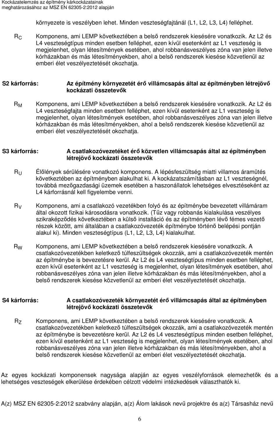 más létesítményekben, ahol a belső rendszerek kiesése közvetlenül az emberi élet veszélyeztetését okozhatja.