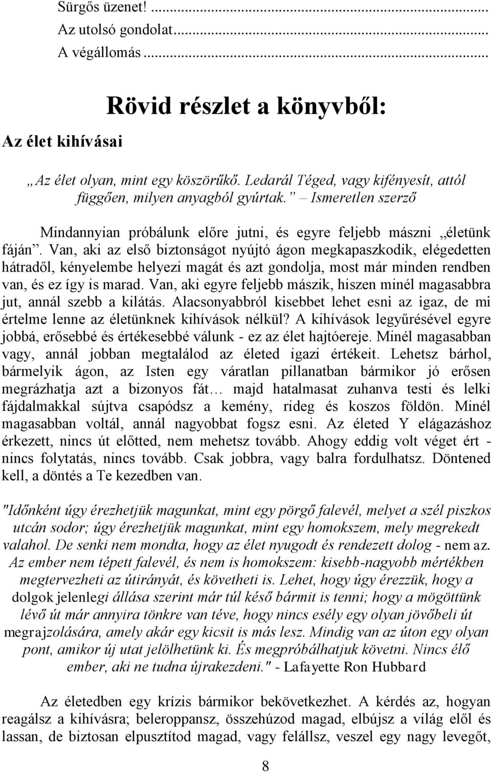 Van, aki az első biztonságot nyújtó ágon megkapaszkodik, elégedetten hátradől, kényelembe helyezi magát és azt gondolja, most már minden rendben van, és ez így is marad.