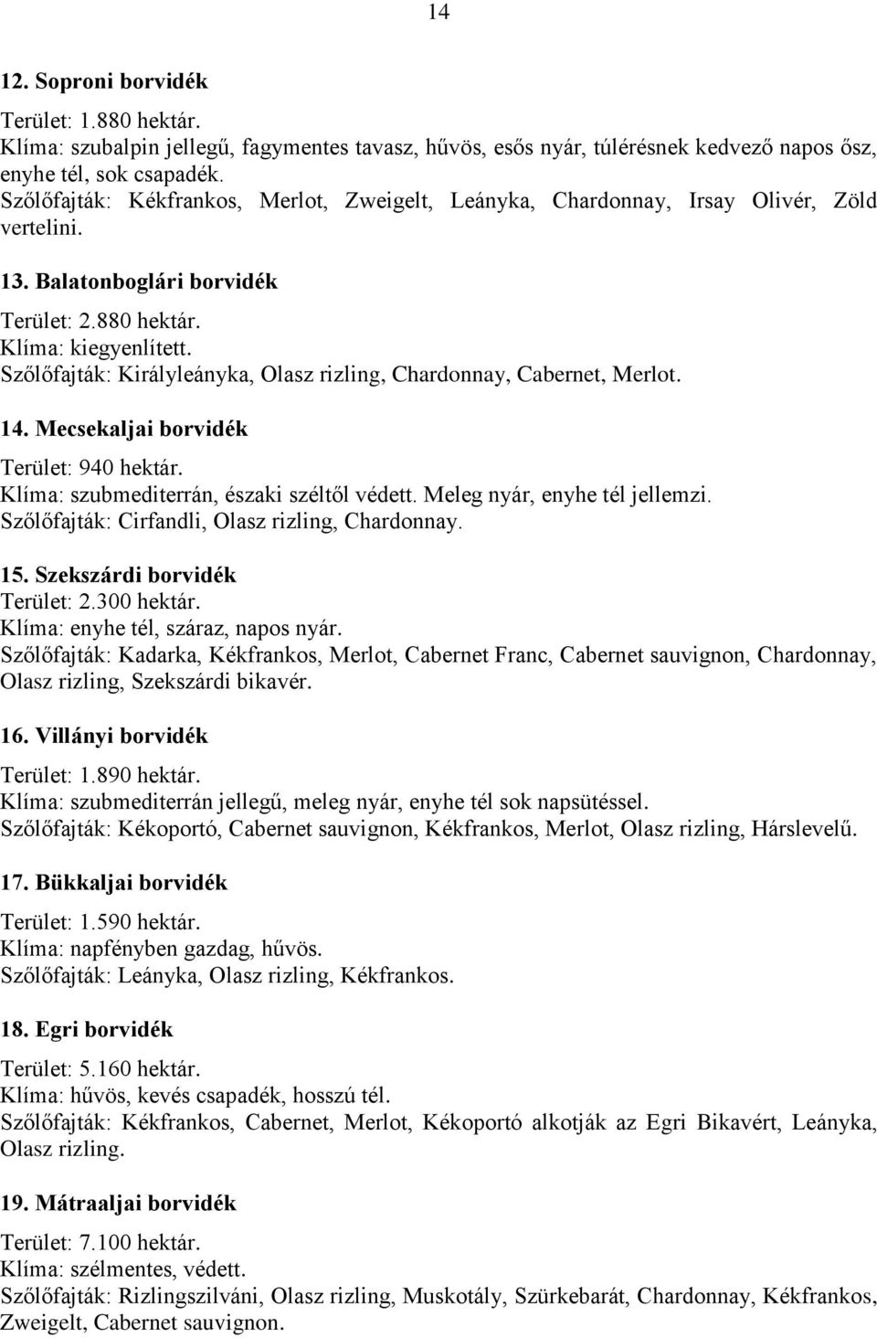 Szőlőfajták: Királyleányka, Olasz rizling, Chardonnay, Cabernet, Merlot. 14. Mecsekaljai borvidék Terület: 940 hektár. Klíma: szubmediterrán, északi széltől védett. Meleg nyár, enyhe tél jellemzi.