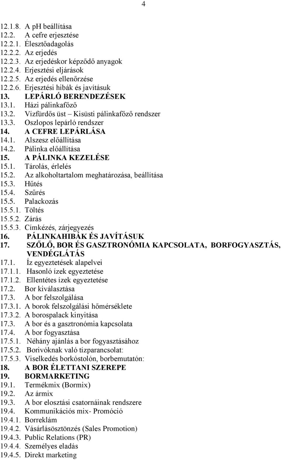 2. Pálinka előállítása 15. A PÁLINKA KEZELÉSE 15.1. Tárolás, érlelés 15.2. Az alkoholtartalom meghatározása, beállítása 15.3. Hűtés 15.4. Szűrés 15.5. Palackozás 15.5.1. Töltés 15.5.2. Zárás 15.5.3. Címkézés, zárjegyezés 16.