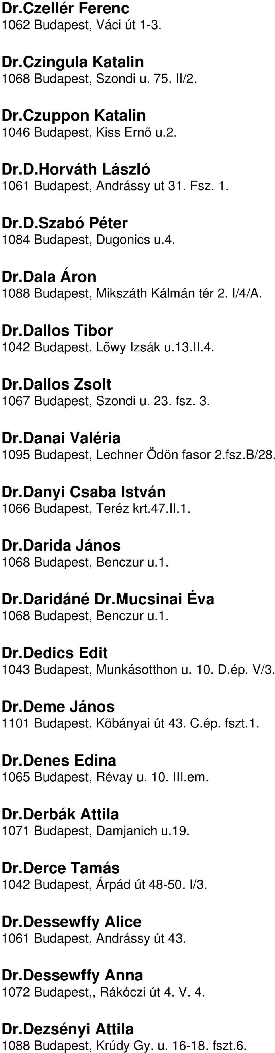 DrDanai Valéria 1095 Budapest, Lechner Ödön fasor 2fszB/28 DrDanyi Csaba István 1066 Budapest, Teréz krt47ii1 DrDarida János 1068 Budapest, Benczur u1 DrDaridáné DrMucsinai Éva 1068 Budapest, Benczur