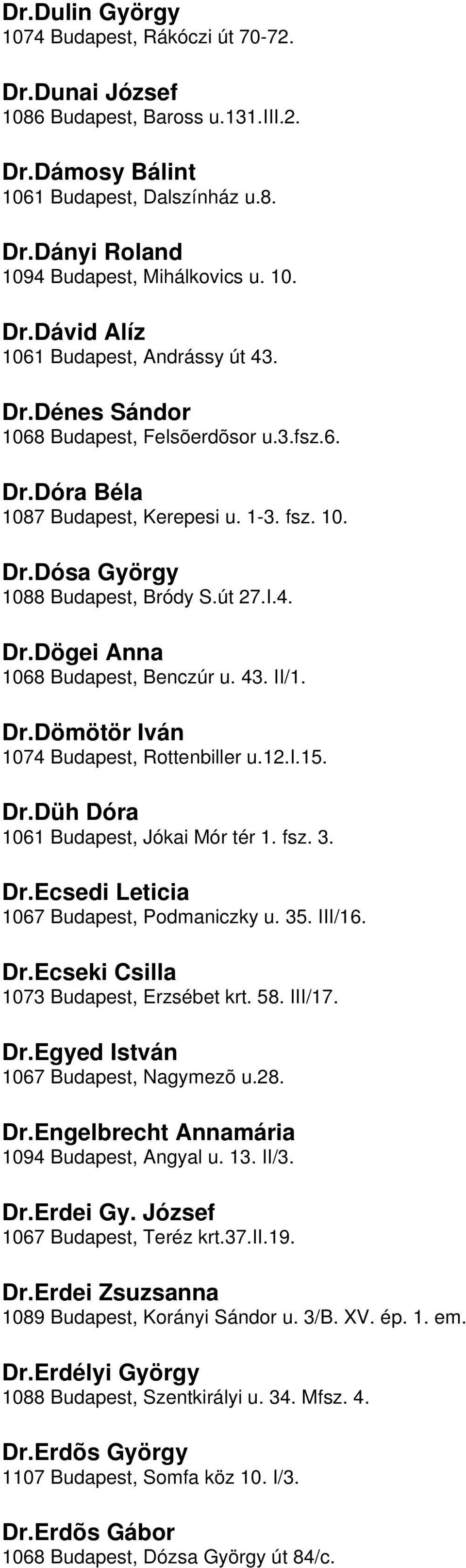 Budapest, Benczúr u 43 II/1 DrDömötör Iván 1074 Budapest, Rottenbiller u12i15 DrDüh Dóra 1061 Budapest, Jókai Mór tér 1 fsz 3 DrEcsedi Leticia 1067 Budapest, Podmaniczky u 35 III/16 DrEcseki Csilla