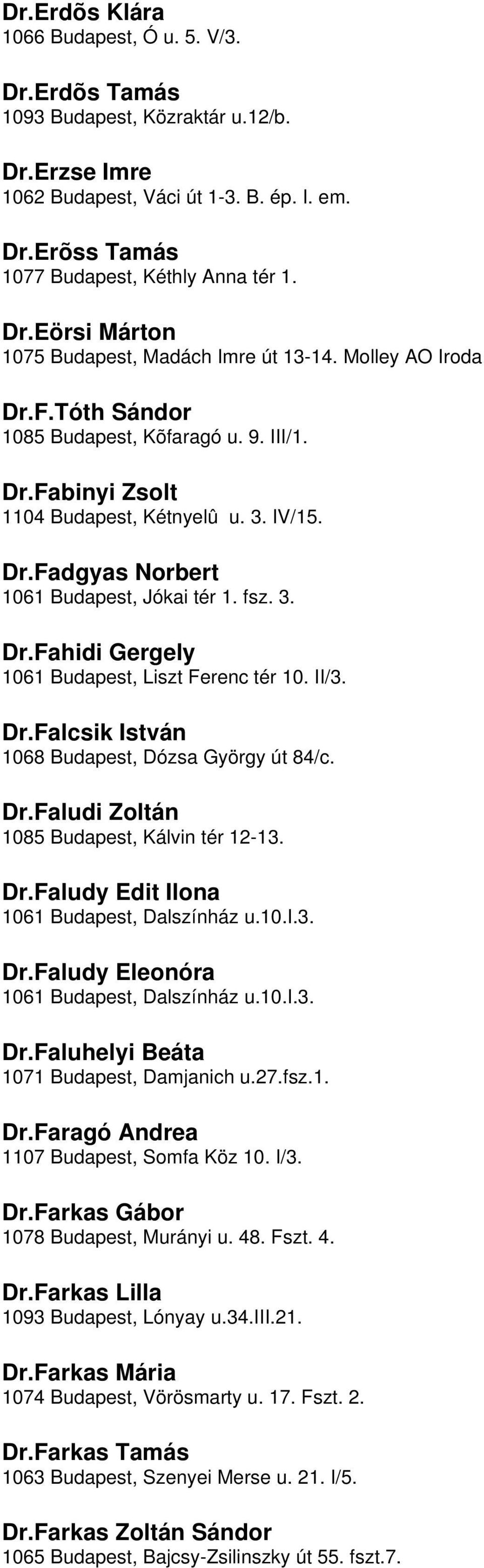 3 DrFahidi Gergely 1061 Budapest, Liszt Ferenc tér 10 II/3 DrFalcsik István 1068 Budapest, Dózsa György út 84/c DrFaludi Zoltán 1085 Budapest, Kálvin tér 12-13 DrFaludy Edit Ilona 1061 Budapest,