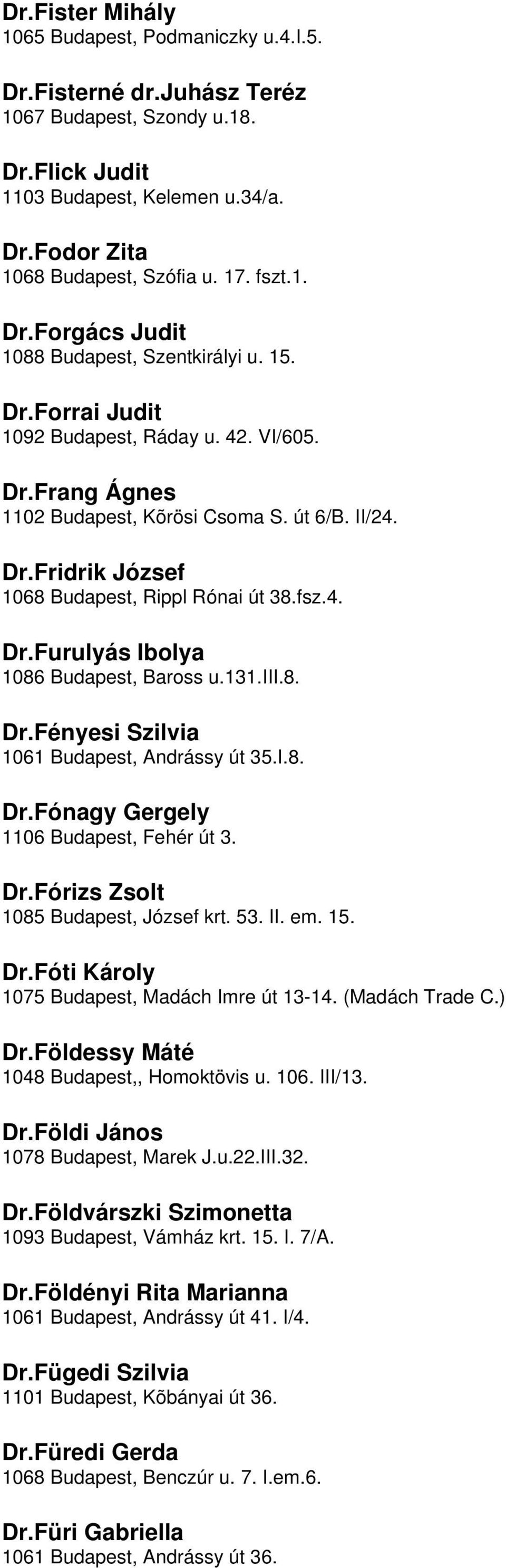 DrFurulyás Ibolya 1086 Budapest, Baross u131iii8 DrFényesi Szilvia 1061 Budapest, Andrássy út 35I8 DrFónagy Gergely 1106 Budapest, Fehér út 3 DrFórizs Zsolt 1085 Budapest, József krt 53 II em 15