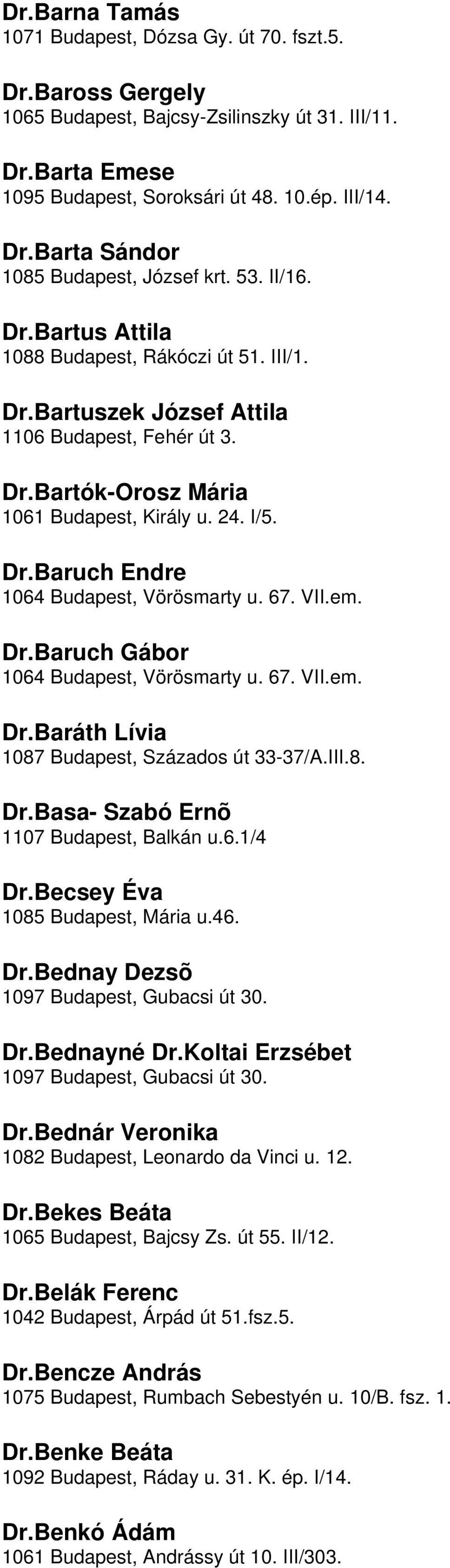 Budapest, Vörösmarty u 67 VIIem DrBaruch Gábor 1064 Budapest, Vörösmarty u 67 VIIem DrBaráth Lívia 1087 Budapest, Százados út 33-37/AIII8 DrBasa- Szabó Ernõ 1107 Budapest, Balkán u61/4 DrBecsey Éva