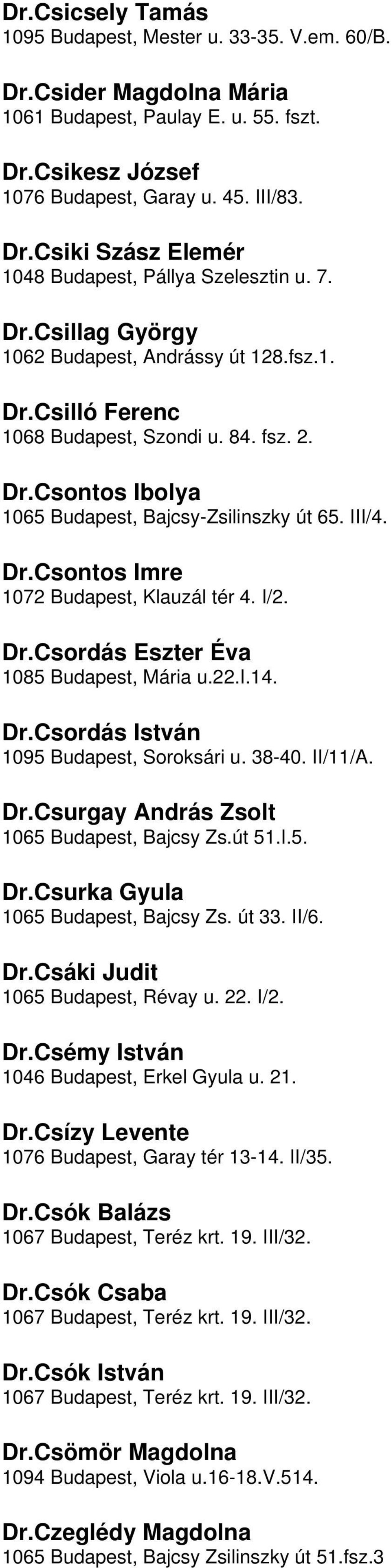 1072 Budapest, Klauzál tér 4 I/2 DrCsordás Eszter Éva 1085 Budapest, Mária u22i14 DrCsordás István 1095 Budapest, Soroksári u 38-40 II/11/A DrCsurgay András Zsolt 1065 Budapest, Bajcsy Zsút 51I5