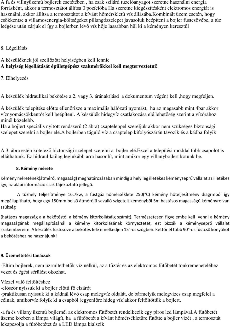 kombinált üzem esetén, hogy csökkentse a villamosenergia-költségeket pillangószelepet javasoluk beépíteni a füstcsövébe, a tűz leégése után zárjuk el így a ben lévő víz hője lassabban hűl ki a