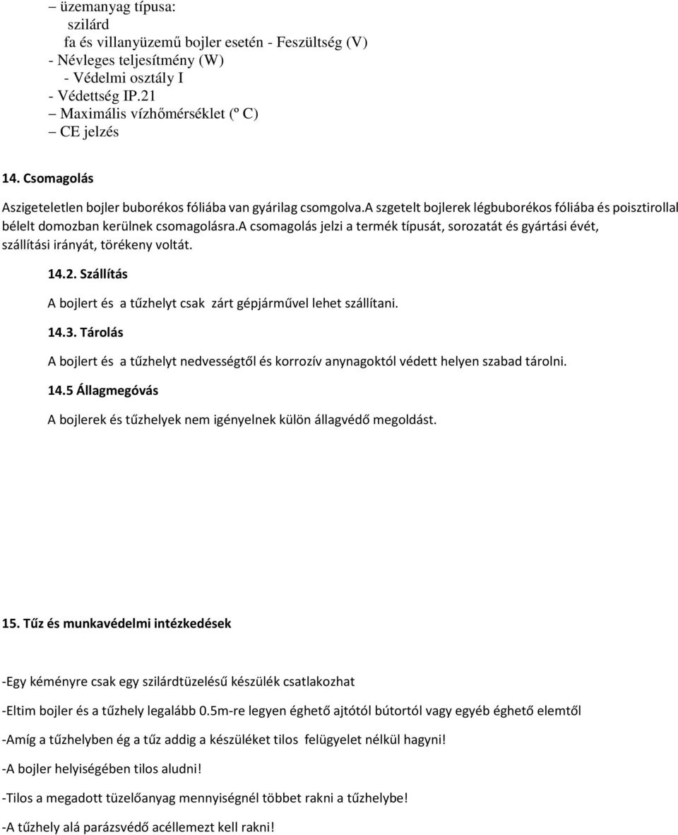 a csomagolás jelzi a termék típusát, sorozatát és gyártási évét, szállítási irányát, törékeny voltát. 14.2. Szállítás A t és a tűzhelyt csak zárt gépjárművel lehet szállítani. 14.3.