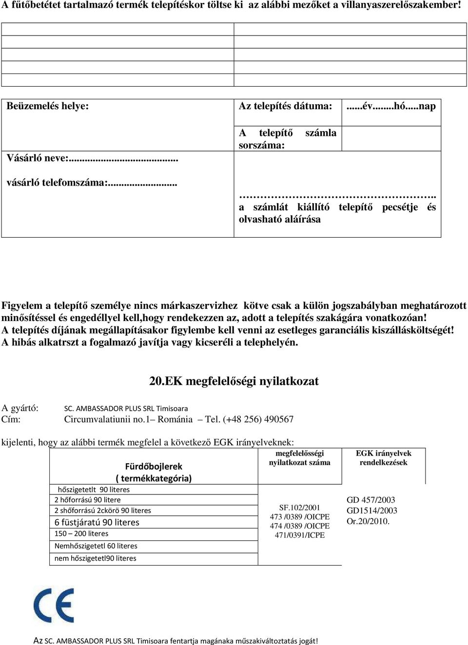 . a számlát kiállító telepítő pecsétje és olvasható aláírása Figyelem a telepítő személye nincs márkaszervizhez kötve csak a külön jogszabályban meghatározott minősítéssel és engedéllyel kell,hogy