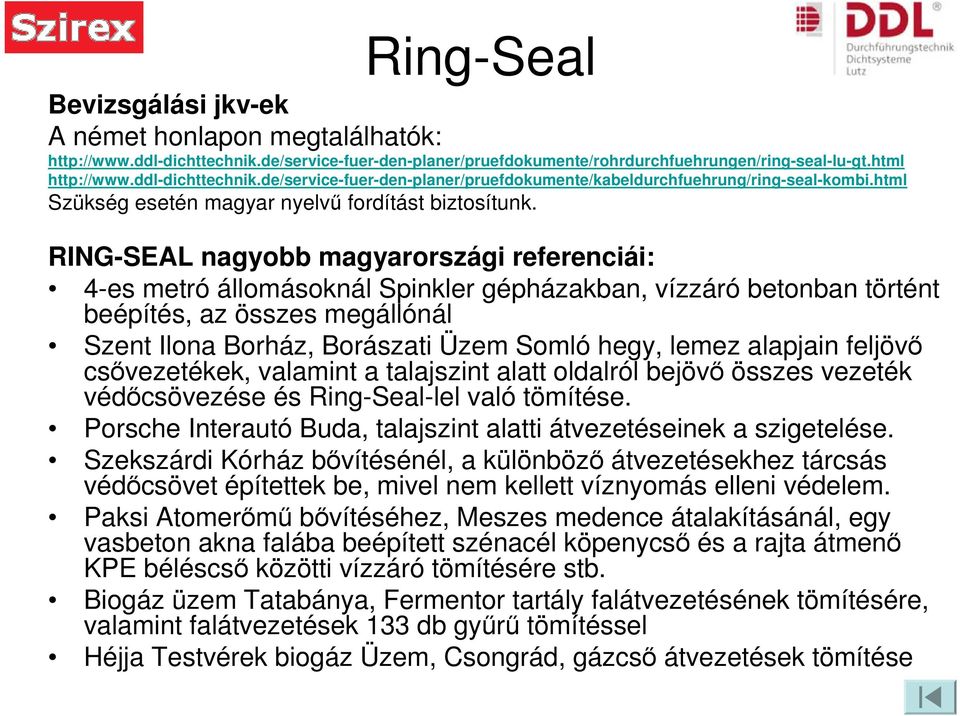 RING-SEAL nagyobb magyarországi referenciái: 4-es metró állomásoknál Spinkler gépházakban, vízzáró betonban történt beépítés, az összes megállónál Szent Ilona Borház, Borászati Üzem Somló hegy, lemez
