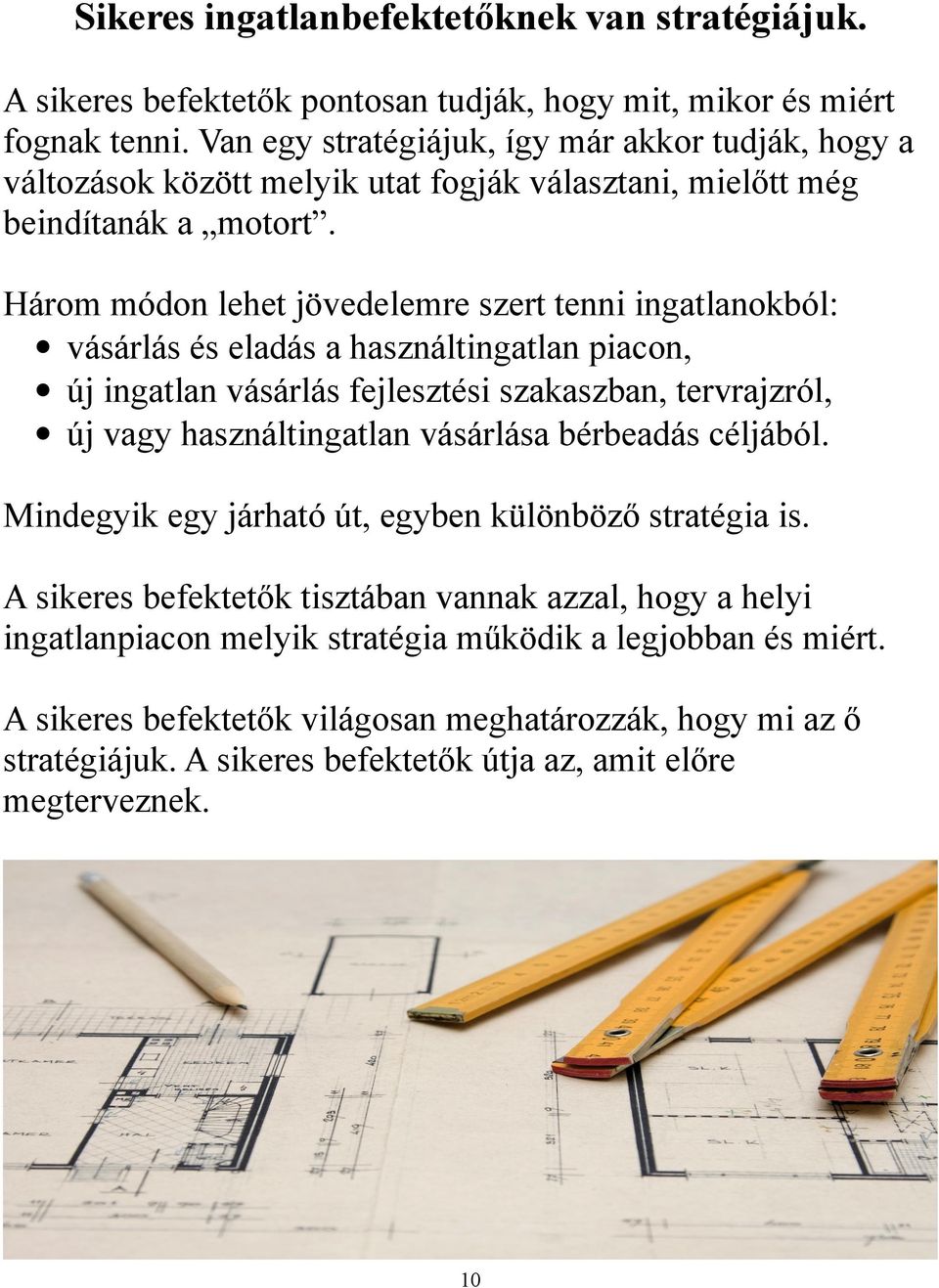 Három módon lehet jövedelemre szert tenni ingatlanokból: vásárlás és eladás a használtingatlan piacon, új ingatlan vásárlás fejlesztési szakaszban, tervrajzról, új vagy használtingatlan vásárlása