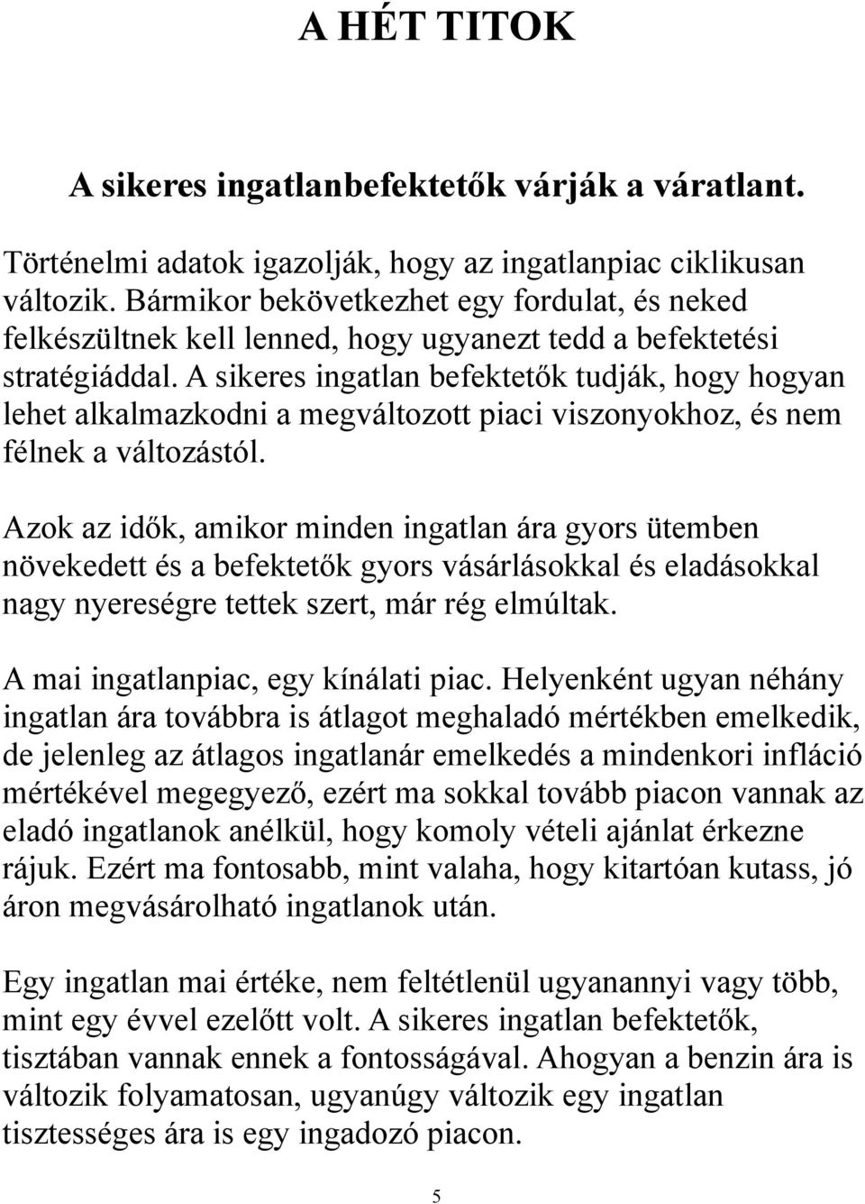 A sikeres ingatlan befektetők tudják, hogy hogyan lehet alkalmazkodni a megváltozott piaci viszonyokhoz, és nem félnek a változástól.