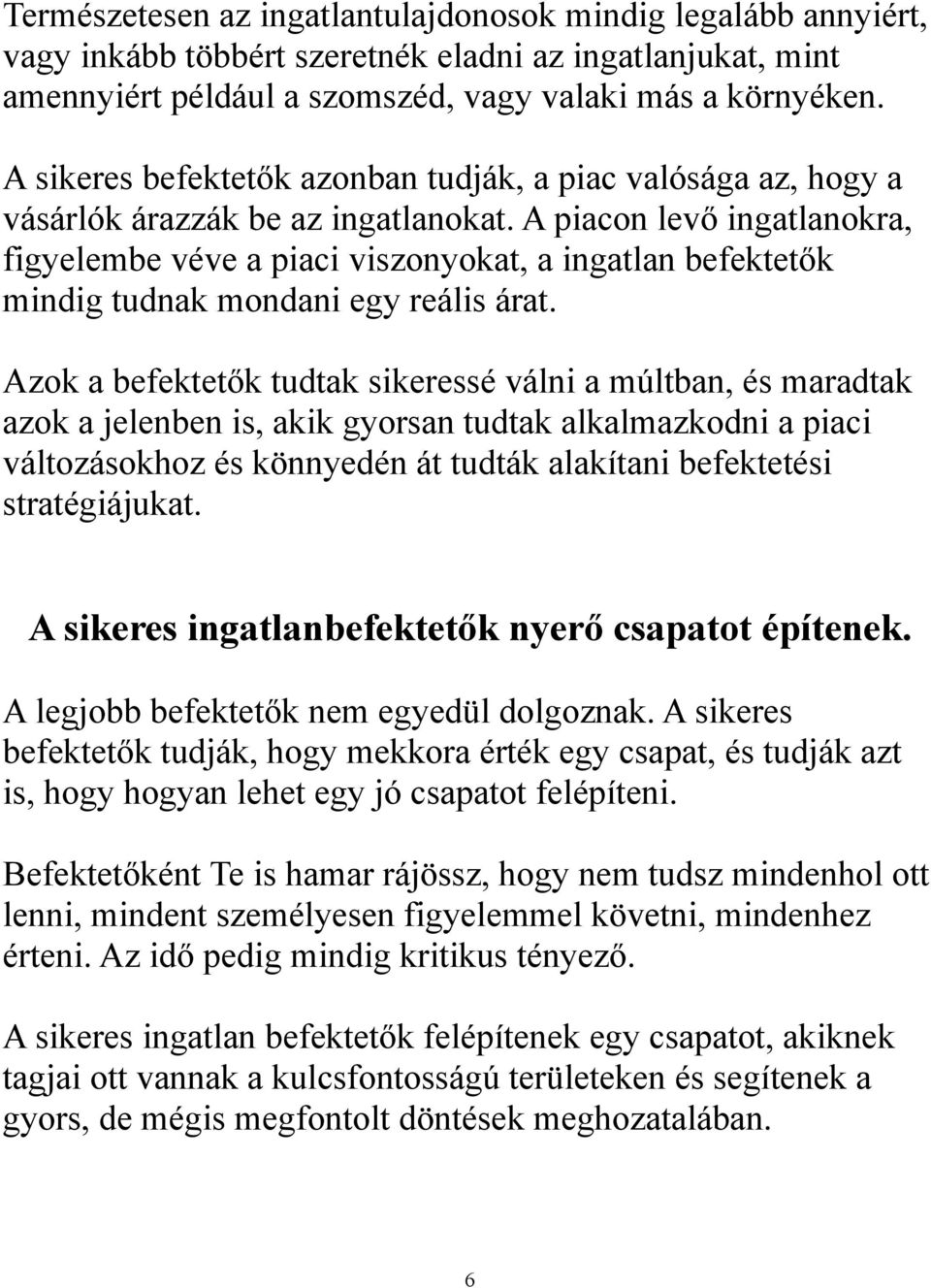 A piacon levő ingatlanokra, figyelembe véve a piaci viszonyokat, a ingatlan befektetők mindig tudnak mondani egy reális árat.