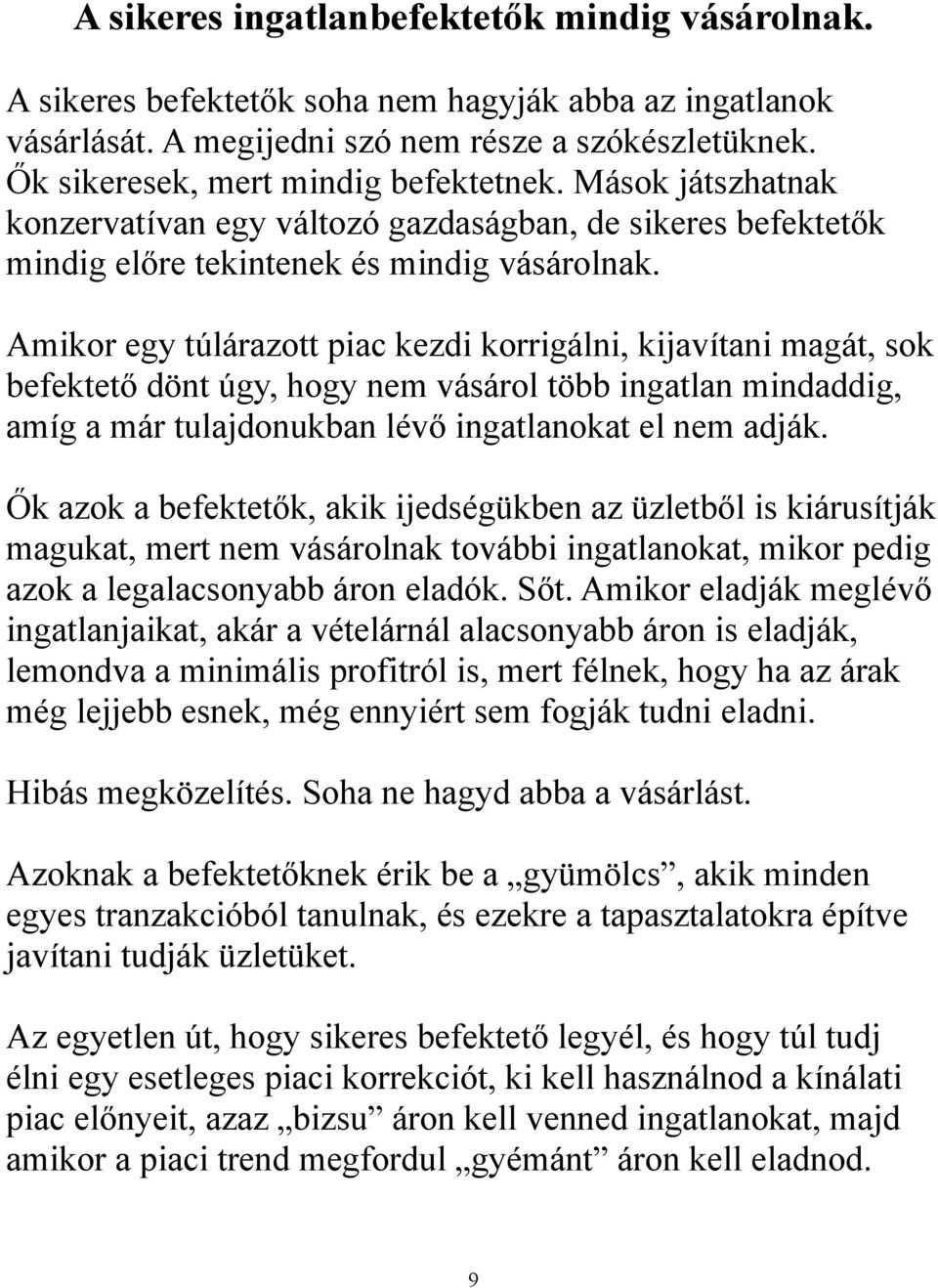 Amikor egy túlárazott piac kezdi korrigálni, kijavítani magát, sok befektető dönt úgy, hogy nem vásárol több ingatlan mindaddig, amíg a már tulajdonukban lévő ingatlanokat el nem adják.