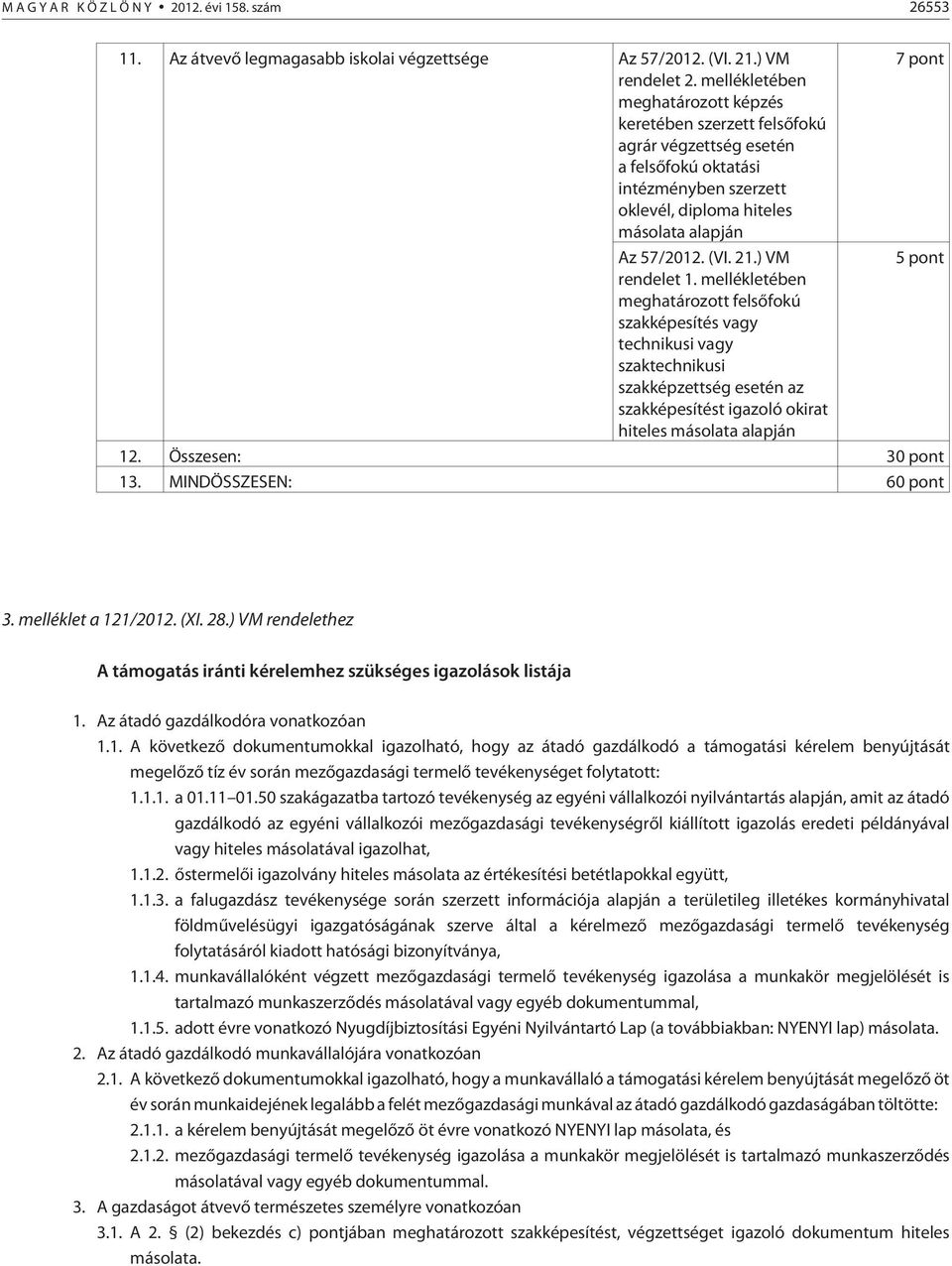 ) VM 5 pont rendelet 1. mellékletében meghatározott felsõfokú szakképesítés vagy technikusi vagy szaktechnikusi szakképzettség esetén az szakképesítést igazoló okirat hiteles másolata alapján 12.