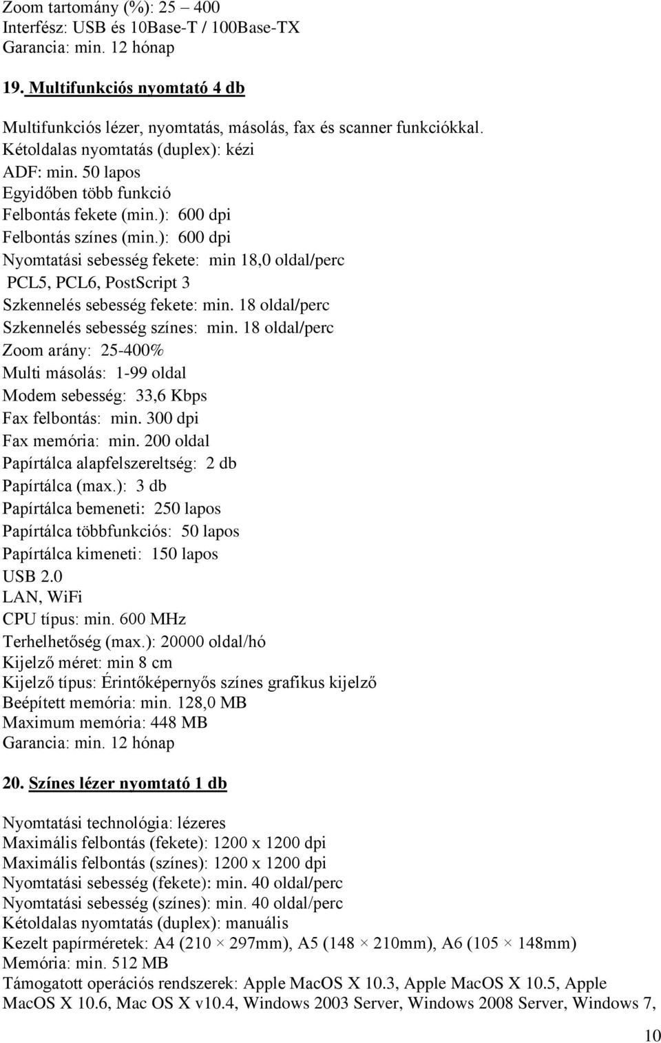 ): 600 dpi Nyomtatási sebesség fekete: min 18,0 oldal/perc PCL5, PCL6, PostScript 3 Szkennelés sebesség fekete: min. 18 oldal/perc Szkennelés sebesség színes: min.